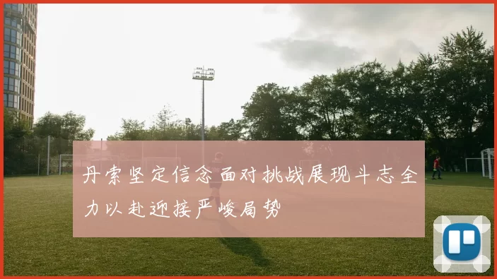 丹索坚定信念面对挑战展现斗志全力以赴迎接严峻局势