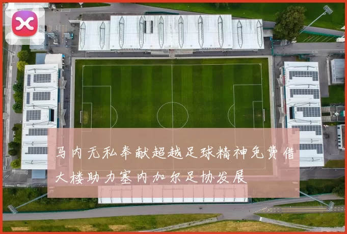 马内无私奉献超越足球精神免费借大楼助力塞内加尔足协发展