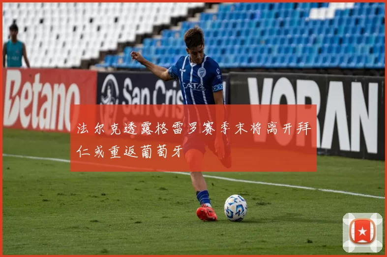 法尔克透露格雷罗赛季末将离开拜仁或重返葡萄牙