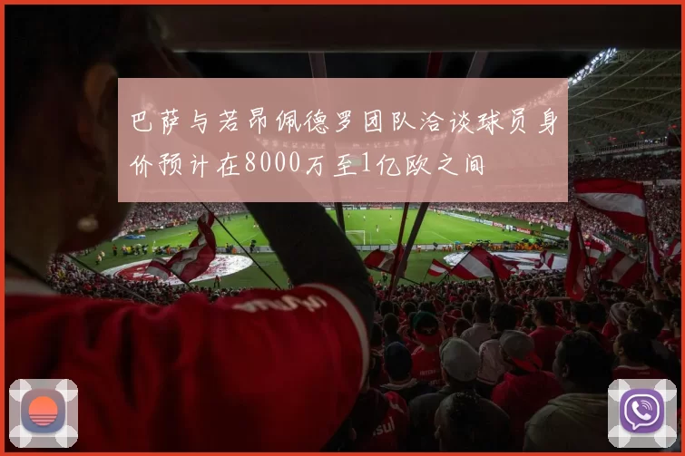 巴萨与若昂佩德罗团队洽谈球员身价预计在8000万至1亿欧之间