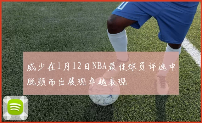 威少在1月12日NBA最佳球员评选中脱颖而出展现卓越表现