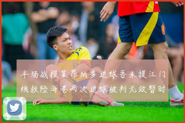 半场战报莱昂纳多进球吾米提江门线救险海港两次进球被判无效暂时1-0领先玉昆