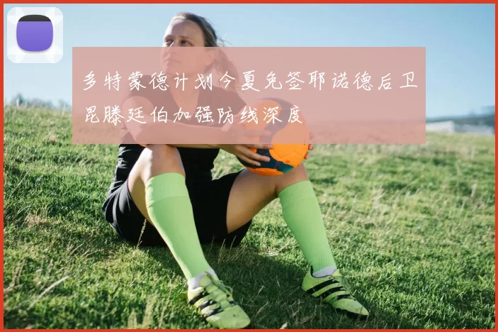 多特蒙德计划今夏免签耶诺德后卫昆滕廷伯加强防线深度