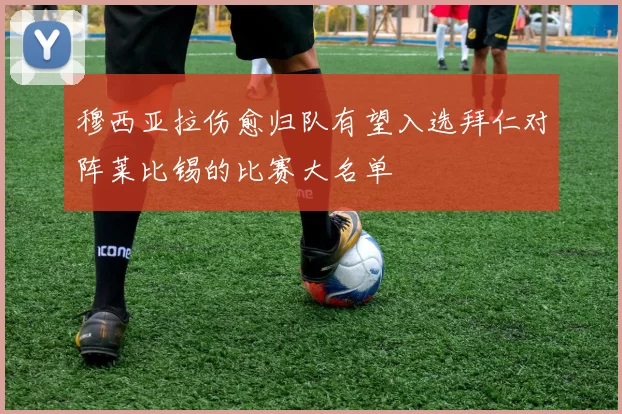穆西亚拉伤愈归队有望入选拜仁对阵莱比锡的比赛大名单