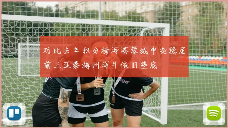 对比去年积分榜海港蓉城申花稳居前三亚泰梅州海牛依旧垫底