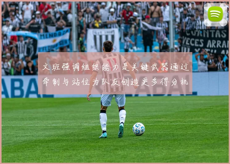 文班强调组织能力是关键武器通过牵制与站位为队友创造更多得分机会