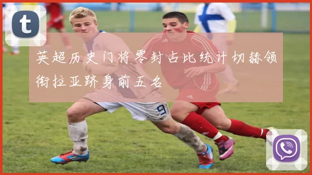 英超历史门将零封占比统计切赫领衔拉亚跻身前五名