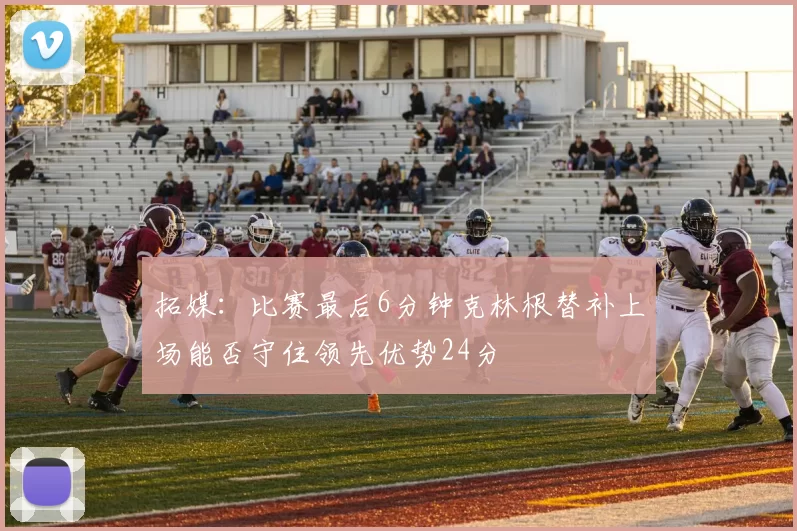 拓媒：比赛最后6分钟克林根替补上场能否守住领先优势24分