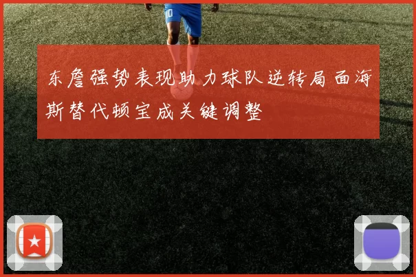 东詹强势表现助力球队逆转局面海斯替代顿宝成关键调整